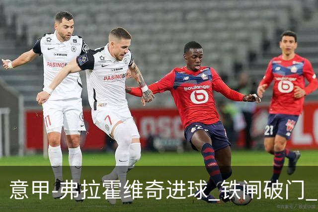 意甲-弗拉霍维奇进球 铁闸破门 尤文2-1客场逆转